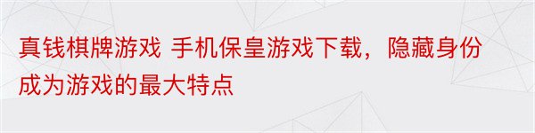 真钱棋牌游戏 手机保皇游戏下载，隐藏身份成为游戏的最大特点