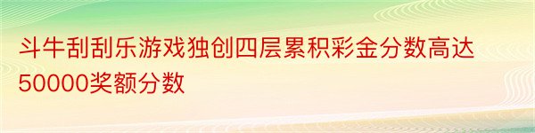 斗牛刮刮乐游戏独创四层累积彩金分数高达50000奖额分数