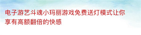 电子游艺斗魂小玛丽游戏免费送灯模式让你享有高额翻倍的快感