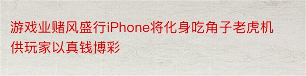 游戏业赌风盛行iPhone将化身吃角子老虎机供玩家以真钱博彩