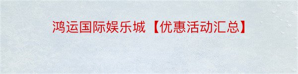 鸿运国际娱乐城【优惠活动汇总】