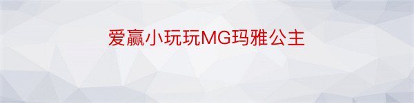 爱赢小玩玩MG玛雅公主