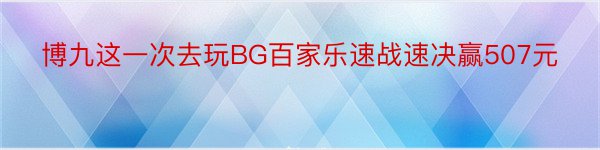 博九这一次去玩BG百家乐速战速决赢507元