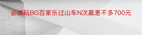 必威玩BG百家乐过山车N次赢差不多700元