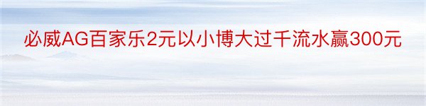 必威AG百家乐2元以小博大过千流水赢300元